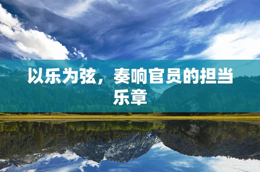以乐为弦，奏响官员的担当乐章