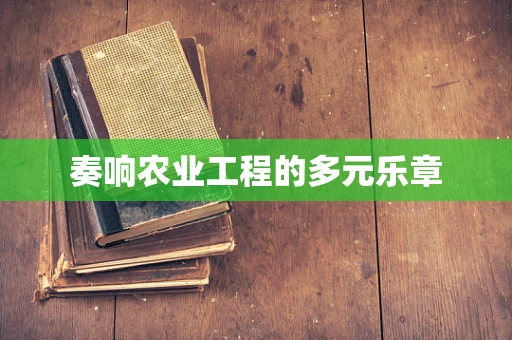 奏响农业工程的多元乐章