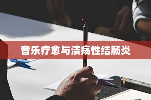 音乐疗愈与溃疡性结肠炎