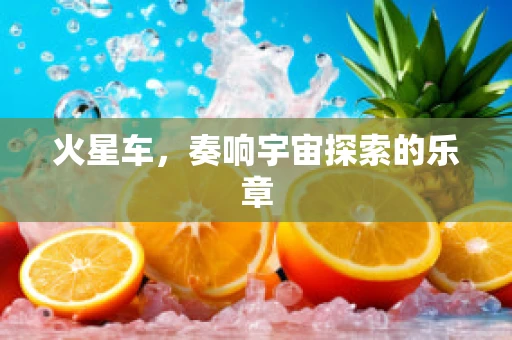 火星车，奏响宇宙探索的乐章