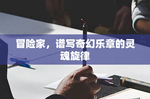 冒险家，谱写奇幻乐章的灵魂旋律