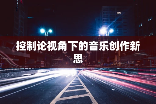 控制论视角下的音乐创作新思