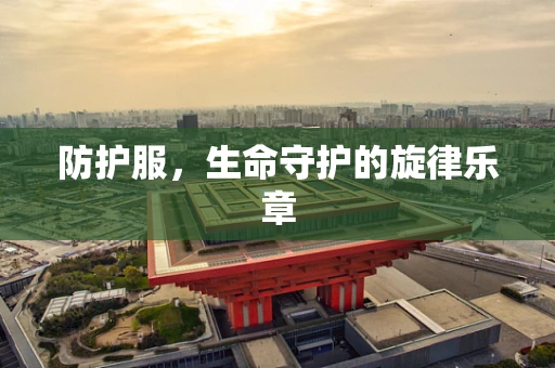 防护服，生命守护的旋律乐章