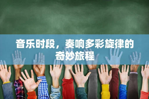 音乐时段，奏响多彩旋律的奇妙旅程