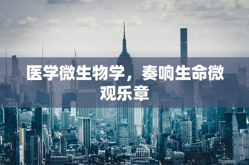 医学微生物学，奏响生命微观乐章