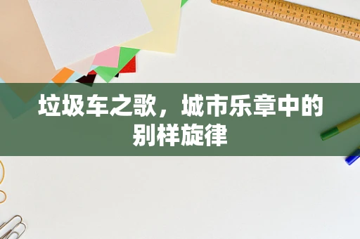 垃圾车之歌，城市乐章中的别样旋律