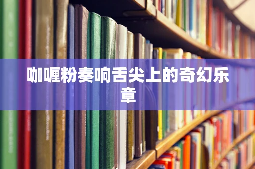 咖喱粉奏响舌尖上的奇幻乐章