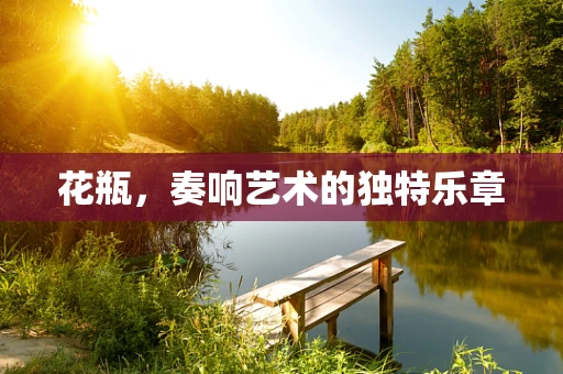 花瓶，奏响艺术的独特乐章
