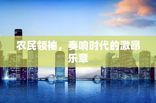 农民领袖，奏响时代的激昂乐章