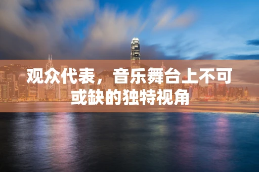 观众代表，音乐舞台上不可或缺的独特视角