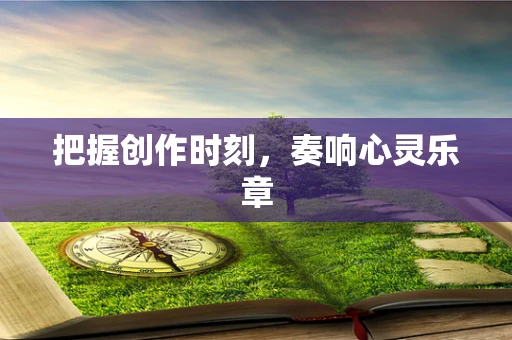 把握创作时刻，奏响心灵乐章