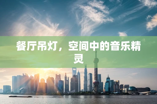 餐厅吊灯，空间中的音乐精灵