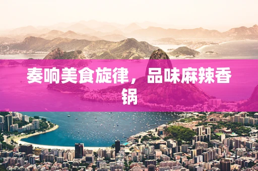 奏响美食旋律，品味麻辣香锅