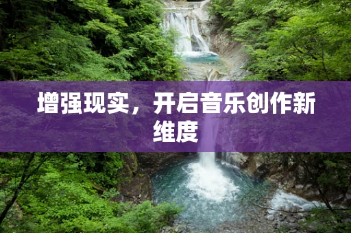 增强现实，开启音乐创作新维度