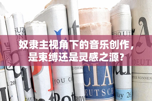 奴隶主视角下的音乐创作，是束缚还是灵感之源？