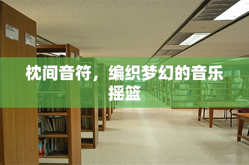 枕间音符，编织梦幻的音乐摇篮