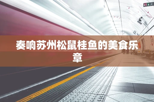 奏响苏州松鼠桂鱼的美食乐章