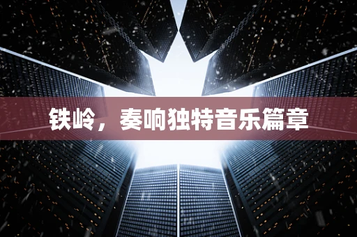 铁岭，奏响独特音乐篇章