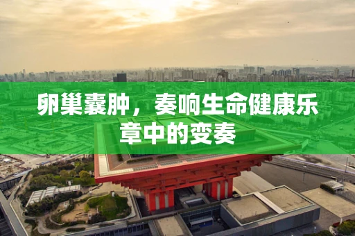 卵巢囊肿，奏响生命健康乐章中的变奏