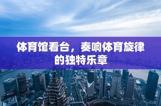 体育馆看台，奏响体育旋律的独特乐章