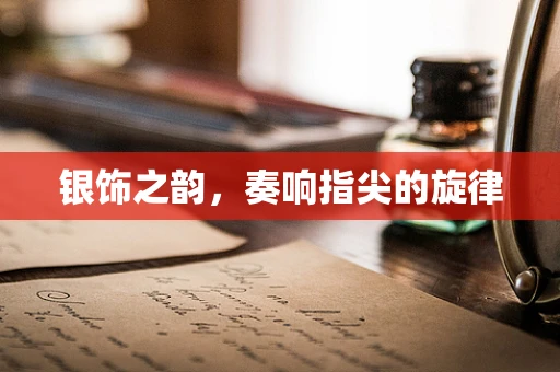 银饰之韵，奏响指尖的旋律