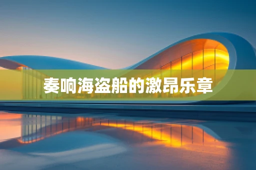 奏响海盗船的激昂乐章