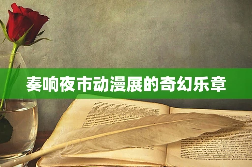 奏响夜市动漫展的奇幻乐章