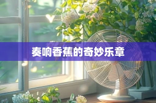 奏响香蕉的奇妙乐章