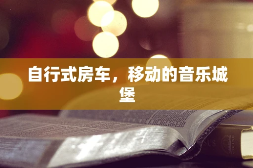 自行式房车，移动的音乐城堡