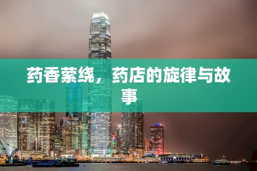 药香萦绕，药店的旋律与故事