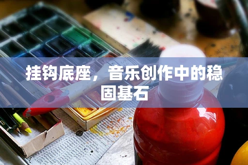 挂钩底座，音乐创作中的稳固基石