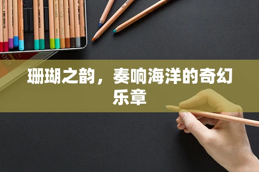 珊瑚之韵，奏响海洋的奇幻乐章