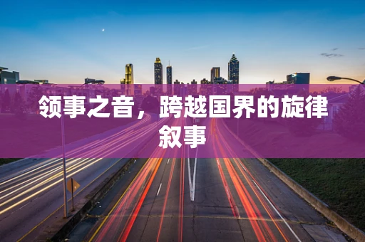 领事之音，跨越国界的旋律叙事
