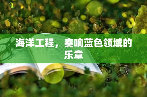 海洋工程，奏响蓝色领域的乐章