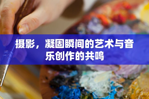 摄影，凝固瞬间的艺术与音乐创作的共鸣