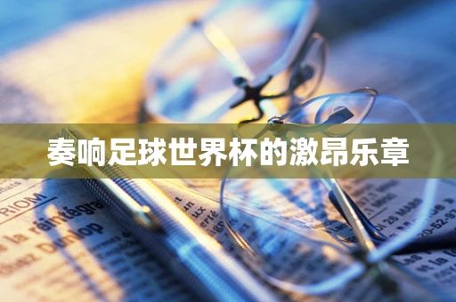 奏响足球世界杯的激昂乐章