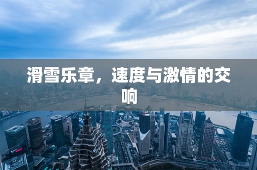 滑雪乐章，速度与激情的交响
