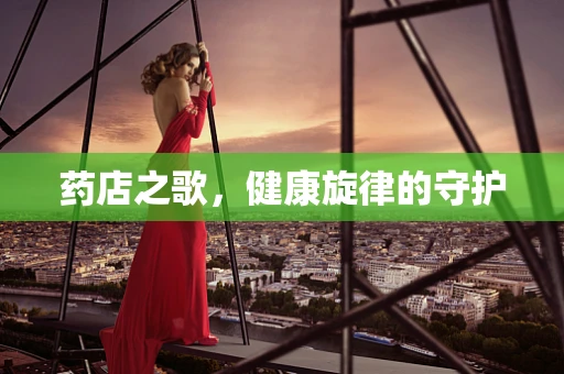 药店之歌，健康旋律的守护