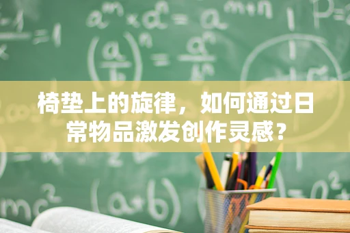 椅垫上的旋律，如何通过日常物品激发创作灵感？
