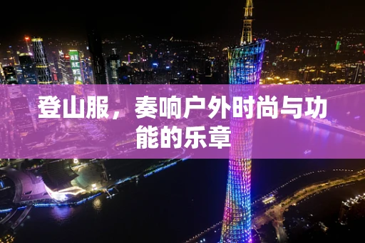 登山服，奏响户外时尚与功能的乐章