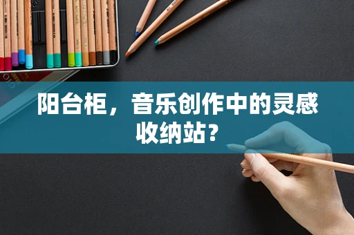 阳台柜，音乐创作中的灵感收纳站？