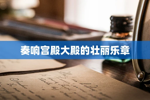 奏响宫殿大殿的壮丽乐章
