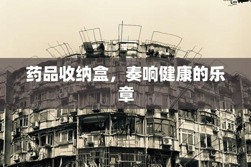 药品收纳盒，奏响健康的乐章