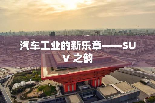 汽车工业的新乐章——SUV 之韵