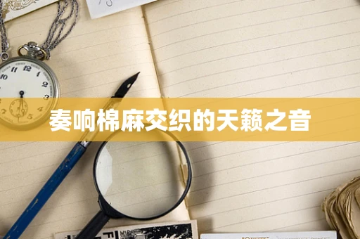 奏响棉麻交织的天籁之音