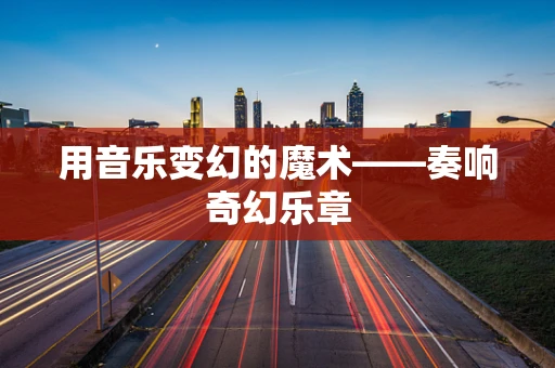 用音乐变幻的魔术——奏响奇幻乐章