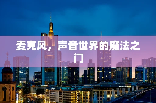 麦克风，声音世界的魔法之门