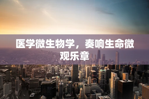医学微生物学，奏响生命微观乐章