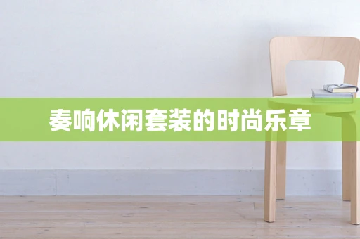 奏响休闲套装的时尚乐章