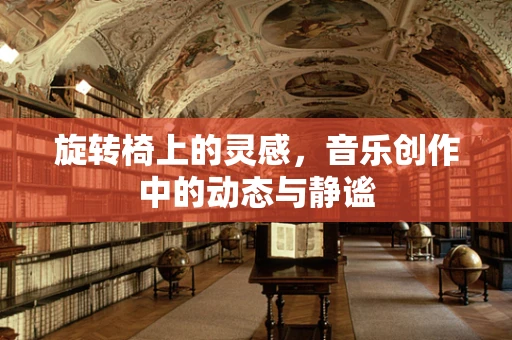 旋转椅上的灵感，音乐创作中的动态与静谧